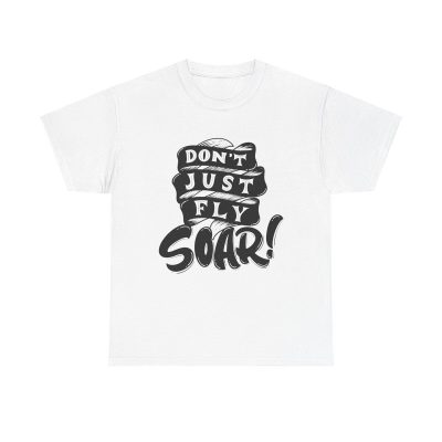 Dont Just Fly Soar Unisex T-Shirt - Motivational Tee Uplifting Dream Big Adventure