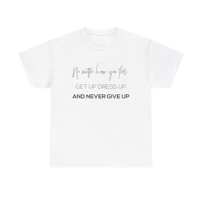 Get Up Dress Up Never Give Up Unisex T-Shirt - Motivational Quote Resilience Positive