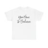You Have To Believe Unisex T-Shirt - Motivational Quote Faith Hope Positive Mindset