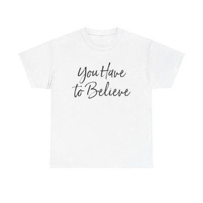 You Have To Believe Unisex T-Shirt - Motivational Quote Faith Hope Positive Mindset